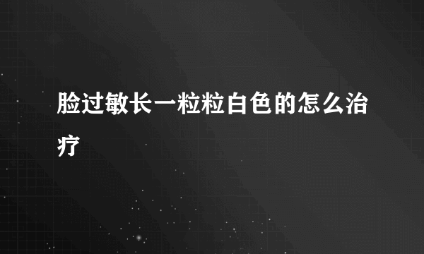 脸过敏长一粒粒白色的怎么治疗