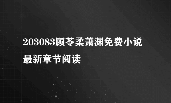 203083顾苓柔萧渊免费小说最新章节阅读