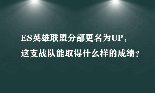 ES英雄联盟分部更名为UP，这支战队能取得什么样的成绩？