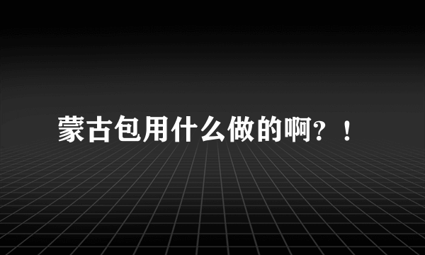 蒙古包用什么做的啊？！