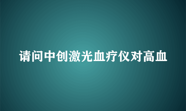 请问中创激光血疗仪对高血