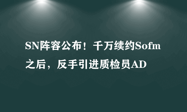 SN阵容公布！千万续约Sofm之后，反手引进质检员AD