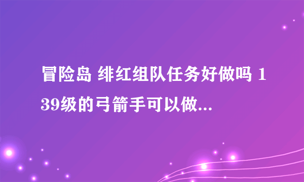 冒险岛 绯红组队任务好做吗 139级的弓箭手可以做吗？会不会很难？