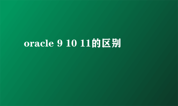 oracle 9 10 11的区别