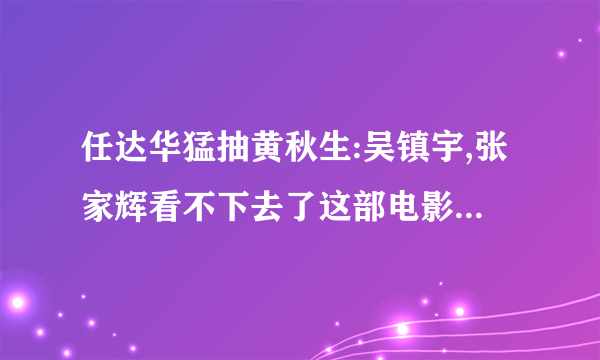 任达华猛抽黄秋生:吴镇宇,张家辉看不下去了这部电影叫什么名字