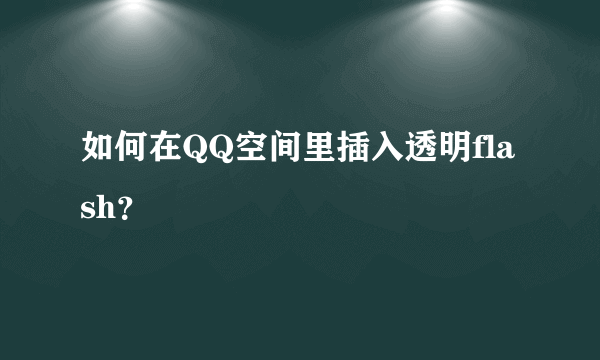 如何在QQ空间里插入透明flash？