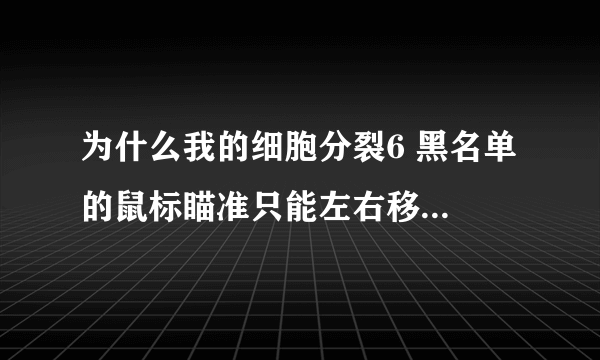 为什么我的细胞分裂6 黑名单 的鼠标瞄准只能左右移动不能上下移动