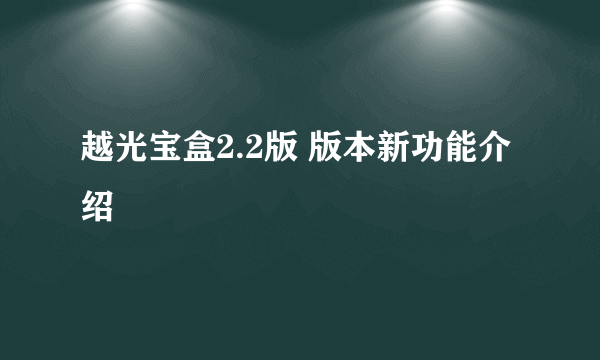 越光宝盒2.2版 版本新功能介绍