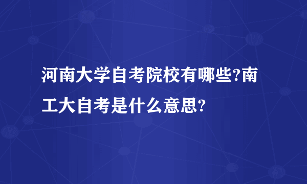 河南大学自考院校有哪些?南工大自考是什么意思?