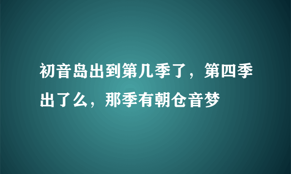 初音岛出到第几季了，第四季出了么，那季有朝仓音梦