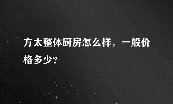 方太整体厨房怎么样，一般价格多少？