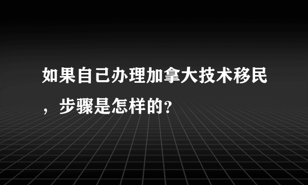 如果自己办理加拿大技术移民，步骤是怎样的？