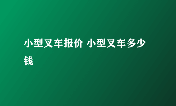 小型叉车报价 小型叉车多少钱