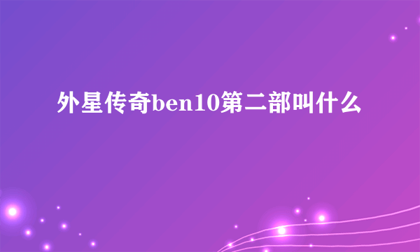 外星传奇ben10第二部叫什么