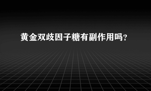 黄金双歧因子糖有副作用吗？