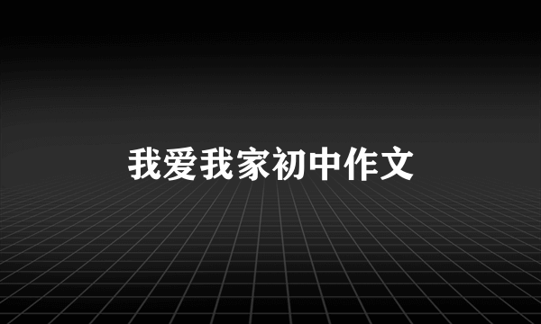 我爱我家初中作文