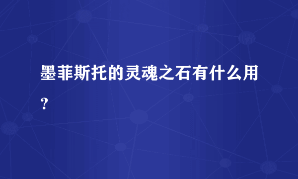 墨菲斯托的灵魂之石有什么用？