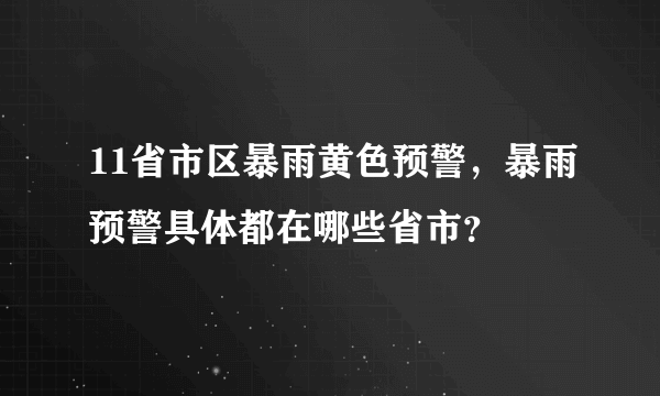 11省市区暴雨黄色预警，暴雨预警具体都在哪些省市？