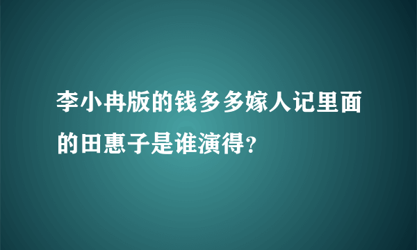 李小冉版的钱多多嫁人记里面的田惠子是谁演得？