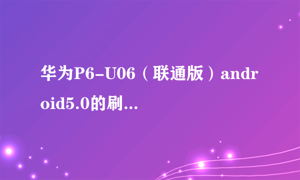 华为P6-U06（联通版）android5.0的刷机包，，