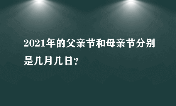 2021年的父亲节和母亲节分别是几月几日？