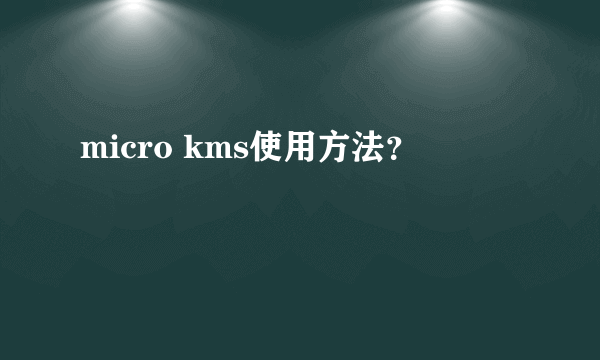 micro kms使用方法？