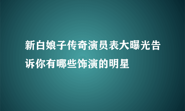 新白娘子传奇演员表大曝光告诉你有哪些饰演的明星