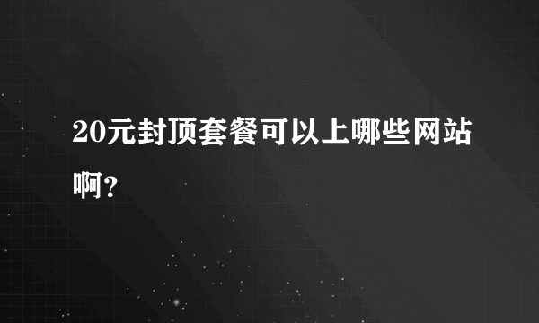 20元封顶套餐可以上哪些网站啊？