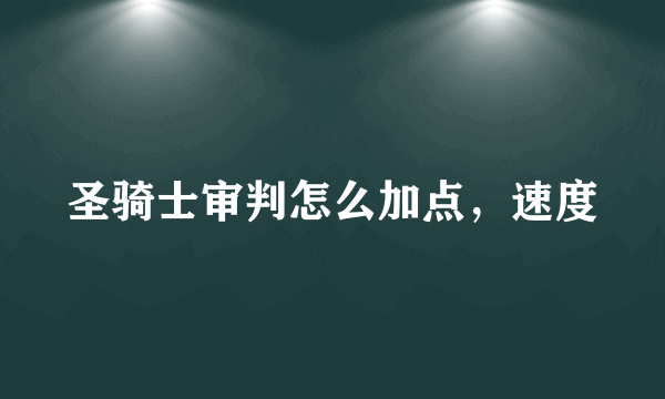 圣骑士审判怎么加点，速度