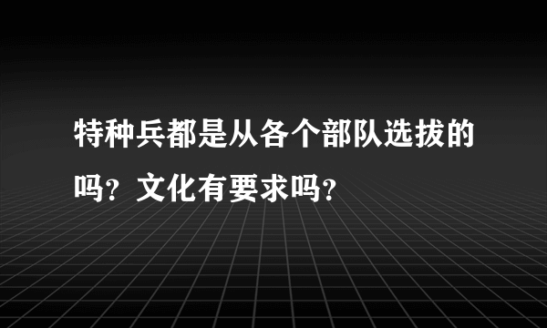 特种兵都是从各个部队选拔的吗？文化有要求吗？