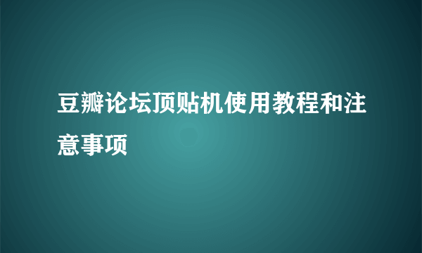 豆瓣论坛顶贴机使用教程和注意事项