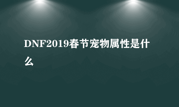 DNF2019春节宠物属性是什么