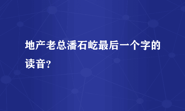 地产老总潘石屹最后一个字的读音？