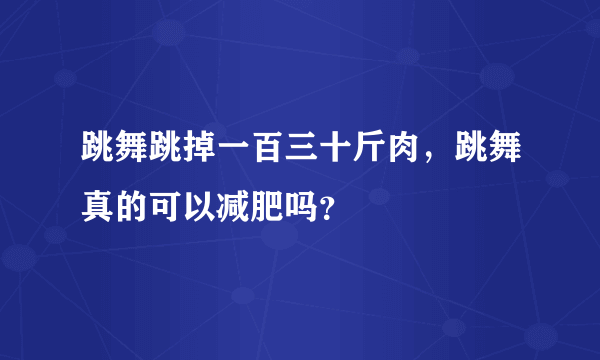 跳舞跳掉一百三十斤肉，跳舞真的可以减肥吗？