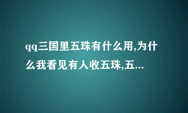 qq三国里五珠有什么用,为什么我看见有人收五珠,五珠不是不能交易吗