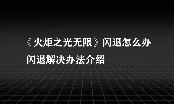 《火炬之光无限》闪退怎么办 闪退解决办法介绍