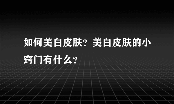 如何美白皮肤？美白皮肤的小窍门有什么？