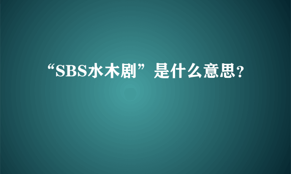 “SBS水木剧”是什么意思？