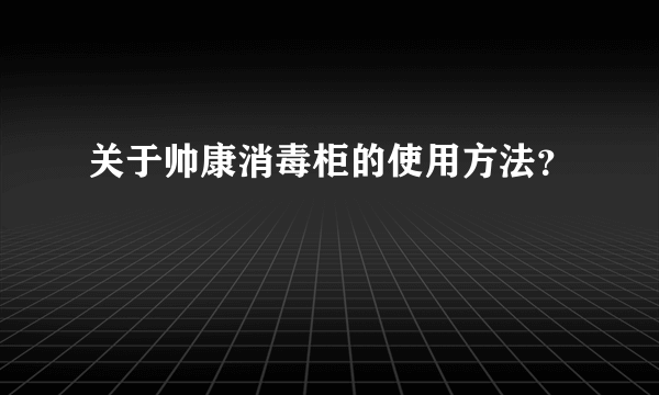 关于帅康消毒柜的使用方法？