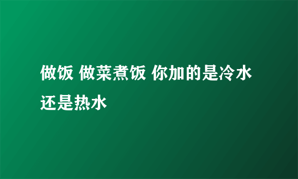 做饭 做菜煮饭 你加的是冷水还是热水