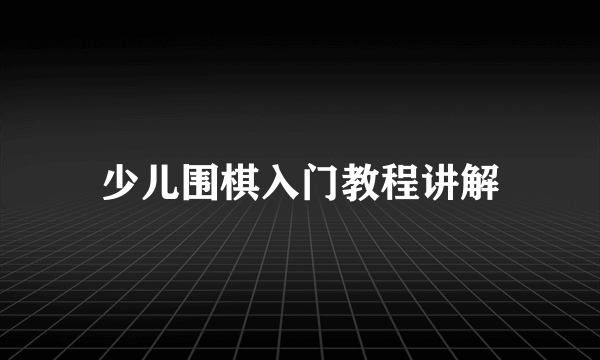 少儿围棋入门教程讲解