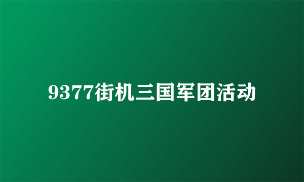 9377街机三国军团活动