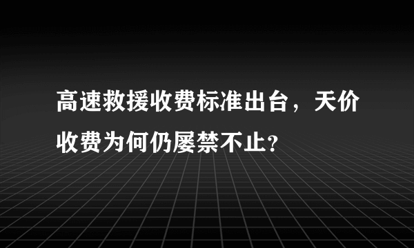 高速救援收费标准出台，天价收费为何仍屡禁不止？