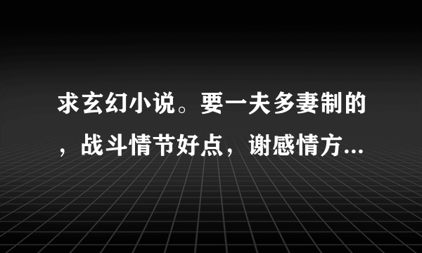 求玄幻小说。要一夫多妻制的，战斗情节好点，谢感情方面有YY的。有的速度回答！！！！！！！！！！