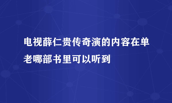 电视薛仁贵传奇演的内容在单老哪部书里可以听到