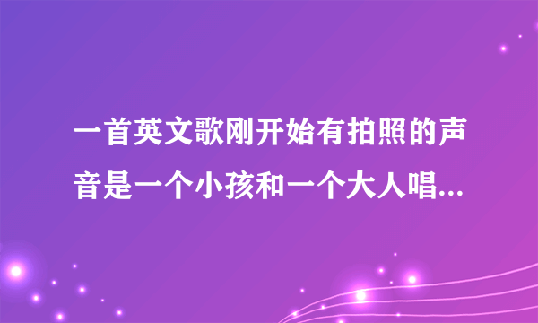 一首英文歌刚开始有拍照的声音是一个小孩和一个大人唱的 我手机上没名字只显示2008年九月热搜