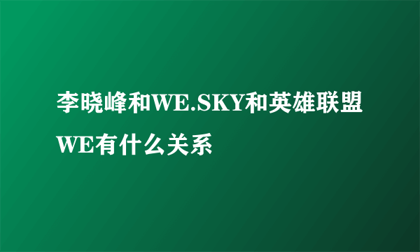 李晓峰和WE.SKY和英雄联盟WE有什么关系