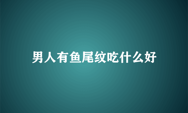 男人有鱼尾纹吃什么好