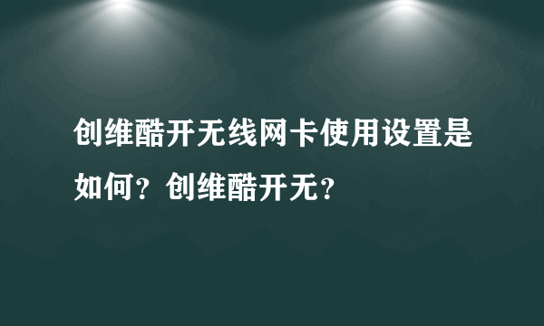 创维酷开无线网卡使用设置是如何？创维酷开无？