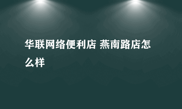 华联网络便利店 燕南路店怎么样